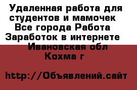 Удаленная работа для студентов и мамочек - Все города Работа » Заработок в интернете   . Ивановская обл.,Кохма г.